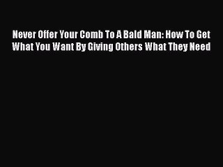Download Never Offer Your Comb To A Bald Man: How To Get What You Want By Giving Others What