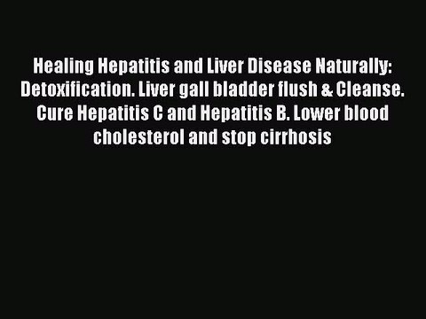 Read Healing Hepatitis and Liver Disease Naturally: Detoxification. Liver gall bladder flush