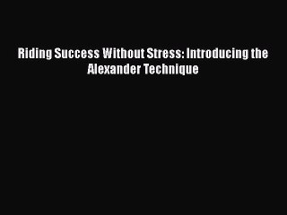 Read Riding Success Without Stress: Introducing the Alexander Technique PDF Free