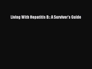Read Living With Hepatitis B:: A Survivor's Guide Ebook Free