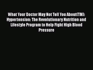 Read What Your Doctor May Not Tell You About(TM): Hypertension: The Revolutionary Nutrition