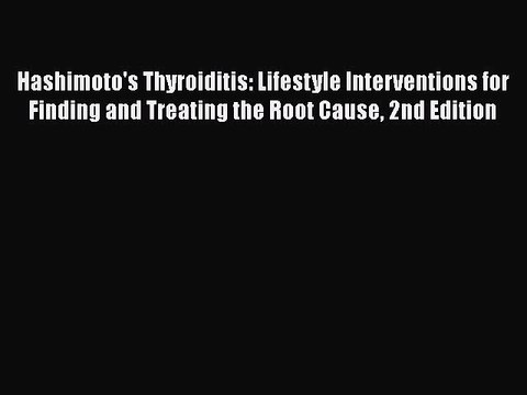 Read Hashimoto's Thyroiditis: Lifestyle Interventions for Finding and Treating the Root Cause