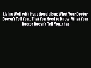Read Living Well with Hypothyroidism: What Your Doctor Doesn't Tell You... That You Need to