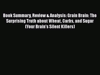 Read Book Summary Review & Analysis: Grain Brain: The Surprising Truth about Wheat Carbs and