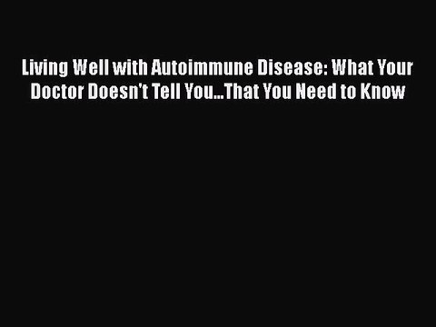 Read Living Well with Autoimmune Disease: What Your Doctor Doesn't Tell You...That You Need