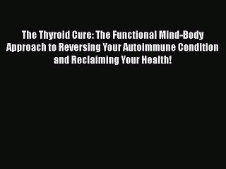 Download The Thyroid Cure: The Functional Mind-Body Approach to Reversing Your Autoimmune Condition