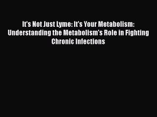 Read It's Not Just Lyme: It's Your Metabolism: Understanding the Metabolism's Role in Fighting