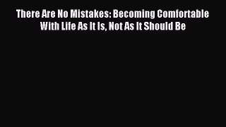 Read There Are No Mistakes: Becoming Comfortable With Life As It Is Not As It Should Be Ebook