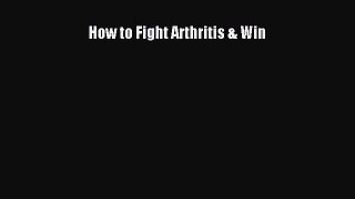 Read How to Fight Arthritis & Win Ebook Free