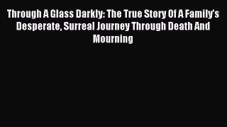 Read Through A Glass Darkly: The True Story Of A Family's Desperate Surreal Journey Through