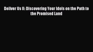 Read Deliver Us II: Discovering Your Idols on the Path to the Promised Land Ebook Free