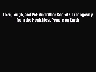 Read Love Laugh and Eat: And Other Secrets of Longevity from the Healthiest People on Earth