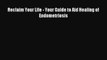 [PDF] Reclaim Your Life - Your Guide to Aid Healing of Endometriosis Read Online