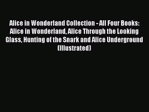 Read Alice in Wonderland Collection - All Four Books: Alice in Wonderland Alice Through the