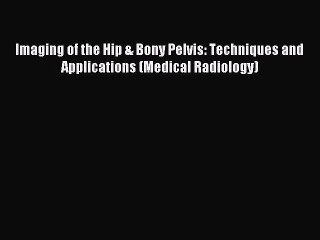 Read Imaging of the Hip & Bony Pelvis: Techniques and Applications (Medical Radiology) Ebook