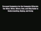Read Personal Computers for the Computer Illiterate: The What When Where How and Why Guide