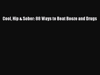 Read Cool Hip & Sober: 88 Ways to Beat Booze and Drugs PDF Free