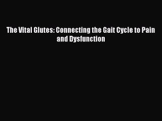 Read The Vital Glutes: Connecting the Gait Cycle to Pain and Dysfunction Ebook Free