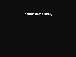 Read Johnnie Come Lately Ebook Free