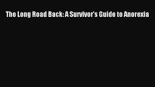 Download The Long Road Back: A Survivor's Guide to Anorexia Ebook Online