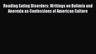 Read Reading Eating Disorders: Writings on Bulimia and Anorexia as Confessions of American