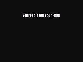 Read Your Fat Is Not Your Fault PDF Online