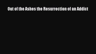 Read Out of the Ashes the Resurrection of an Addict Ebook Free