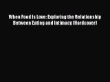 Read When Food Is Love: Exploring the Relationship Between Eating and Intimacy (Hardcover)