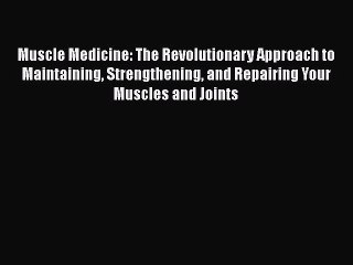 Read Muscle Medicine: The Revolutionary Approach to Maintaining Strengthening and Repairing