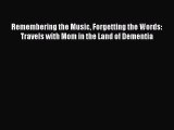 Read Remembering the Music Forgetting the Words: Travels with Mom in the Land of Dementia Ebook