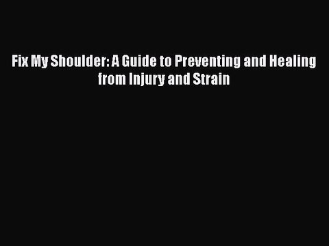 Read Fix My Shoulder: A Guide to Preventing and Healing from Injury and Strain Ebook Free
