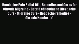 Read Headache: Pain Relief 101 - Remedies and Cures for Chronic Migraine - Get rid of Headache