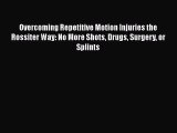 Read Overcoming Repetitive Motion Injuries the Rossiter Way: No More Shots Drugs Surgery or