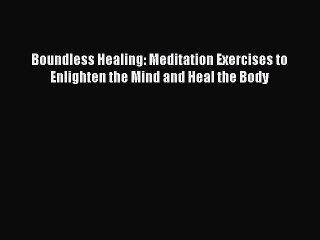 Download Boundless Healing: Meditation Exercises to Enlighten the Mind and Heal the Body Ebook