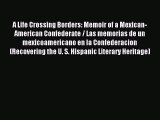 Download A Life Crossing Borders: Memoir of a Mexican-American Confederate / Las memorias de