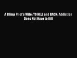 Read A Blimp Pilot's Wife: TO HELL and BACK: Addiction Does Not Have to Kill Ebook Free