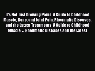Read It's Not Just Growing Pains: A Guide to Childhood Muscle Bone and Joint Pain Rheumatic