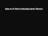 Read Alive at 25: How I'm Beating Cystic Fibrosis Ebook Free