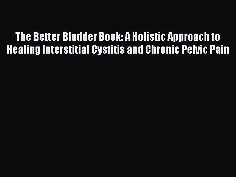 Download The Better Bladder Book: A Holistic Approach to Healing Interstitial Cystitis and
