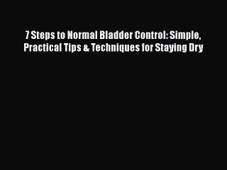 Read 7 Steps to Normal Bladder Control: Simple Practical Tips & Techniques for Staying Dry