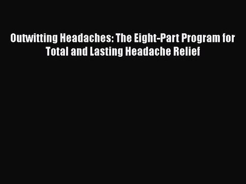 Read Outwitting Headaches: The Eight-Part Program for Total and Lasting Headache Relief Ebook
