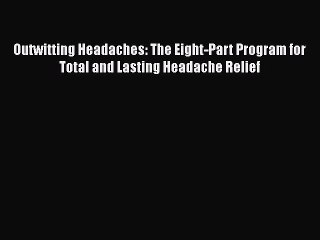 Read Outwitting Headaches: The Eight-Part Program for Total and Lasting Headache Relief Ebook