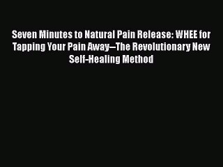 Read Seven Minutes to Natural Pain Release: WHEE for Tapping Your Pain Away--The Revolutionary