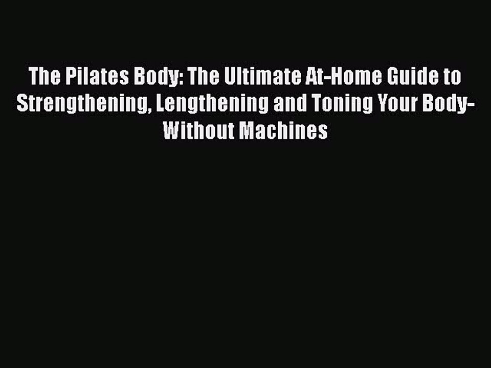 Read The Pilates Body: The Ultimate At-Home Guide to Strengthening Lengthening and Toning Your