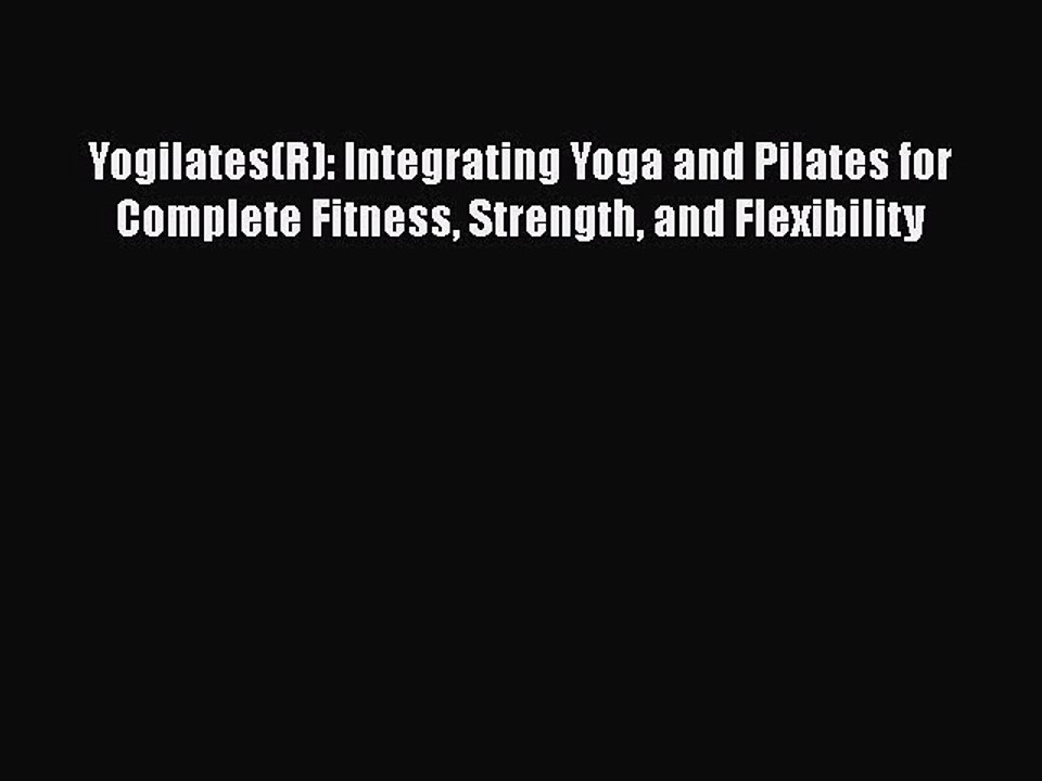 Read Yogilates(R): Integrating Yoga and Pilates for Complete Fitness Strength and Flexibility