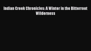 Read Indian Creek Chronicles: A Winter in the Bitterroot Wilderness Ebook Free
