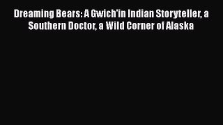 Read Dreaming Bears: A Gwich'in Indian Storyteller a Southern Doctor a Wild Corner of Alaska
