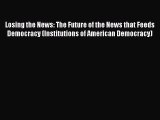 Read Losing the News: The Future of the News that Feeds Democracy (Institutions of American