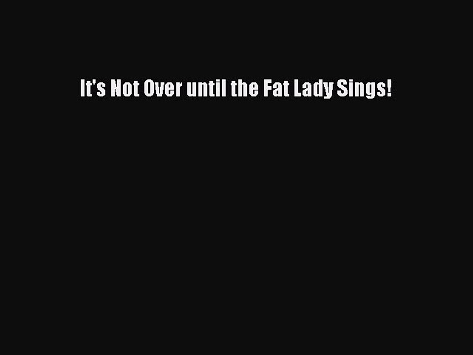 Read Books It's Not Over until the Fat Lady Sings! E-Book Free