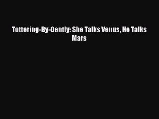 Read Books Tottering-By-Gently: She Talks Venus He Talks Mars ebook textbooks